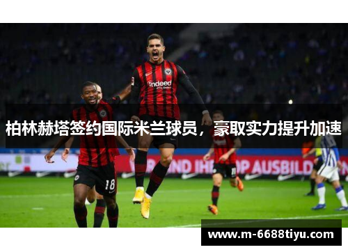 柏林赫塔签约国际米兰球员，豪取实力提升加速