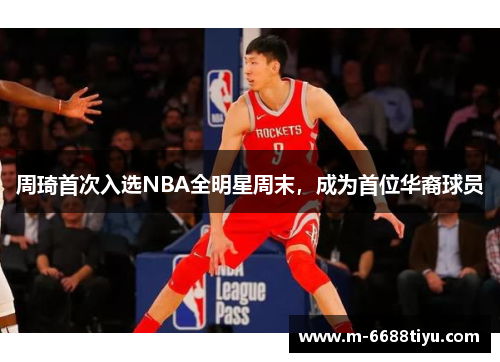 周琦首次入选NBA全明星周末，成为首位华裔球员