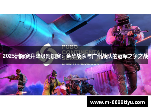 2025洲际赛升降级附加赛：金华战队与广州战队的冠军之争之战