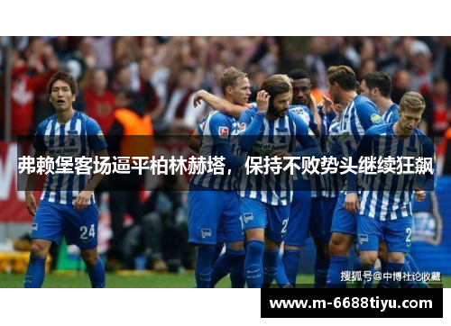 弗赖堡客场逼平柏林赫塔，保持不败势头继续狂飙