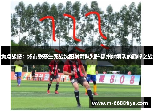 焦点战报：城市联赛生死战沈阳射箭队对阵福州射箭队的巅峰之战