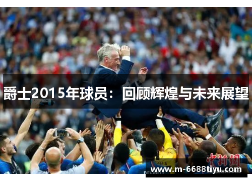 爵士2015年球员：回顾辉煌与未来展望