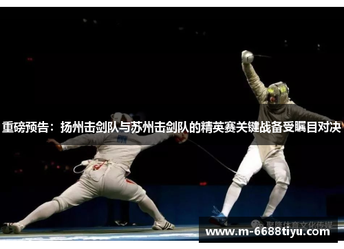 重磅预告：扬州击剑队与苏州击剑队的精英赛关键战备受瞩目对决