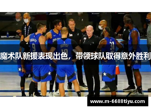 魔术队新援表现出色，带领球队取得意外胜利