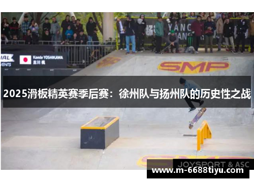 2025滑板精英赛季后赛：徐州队与扬州队的历史性之战